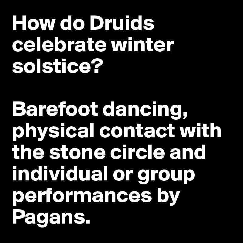 How do Druids celebrate winter solstice? 

Barefoot dancing, physical contact with the stone circle and individual or group performances by Pagans. 