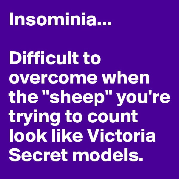 Insominia...

Difficult to overcome when the "sheep" you're trying to count look like Victoria Secret models.