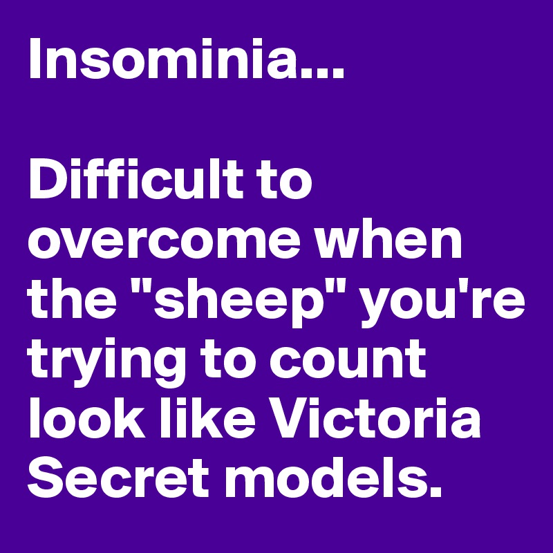 Insominia...

Difficult to overcome when the "sheep" you're trying to count look like Victoria Secret models.