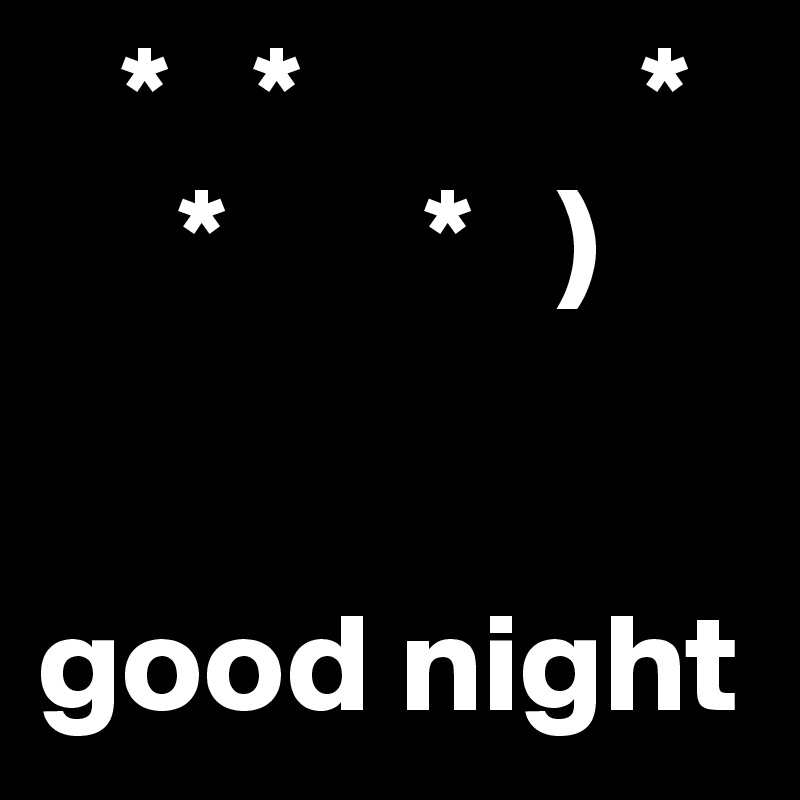    *   *            *
     *       *   )


good night