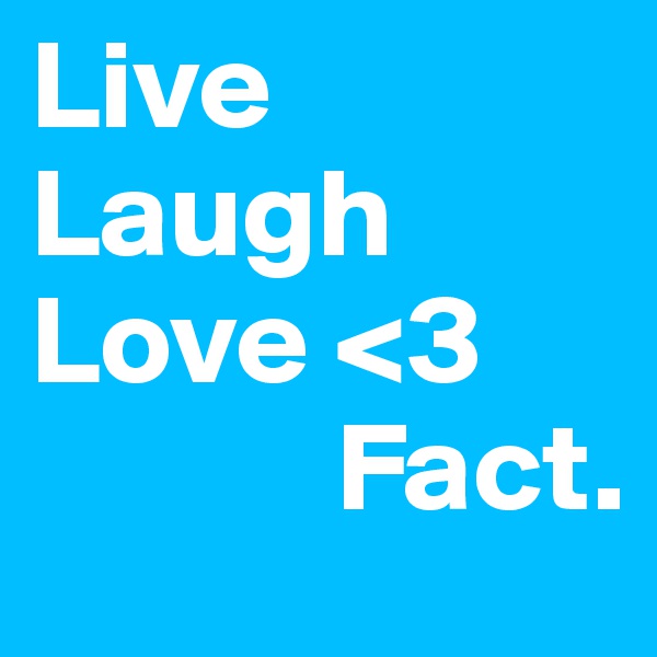 Live
Laugh
Love <3
            Fact.
