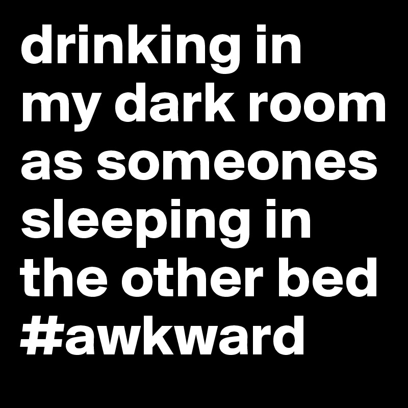 drinking in my dark room as someones sleeping in the other bed #awkward 