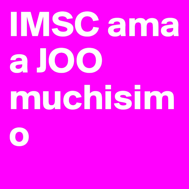 IMSC ama a JOO muchisimo