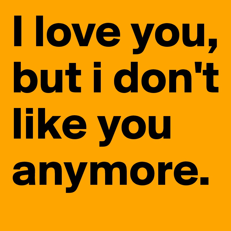 I Love You But I Don T Like You Meaning