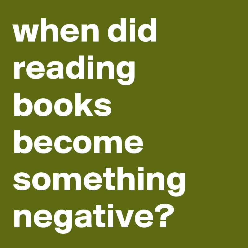 when did reading books become something negative?