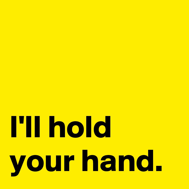 


I'll hold your hand.
