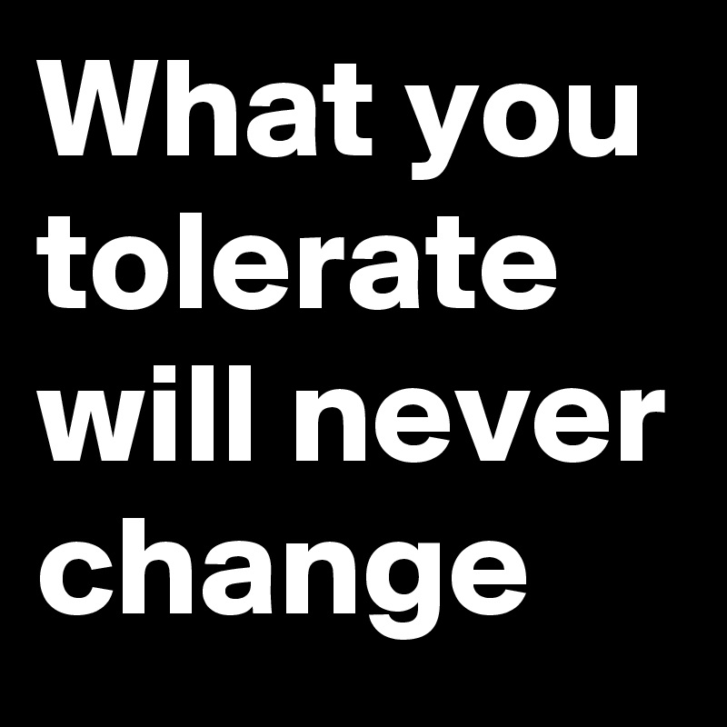 What you tolerate will never change