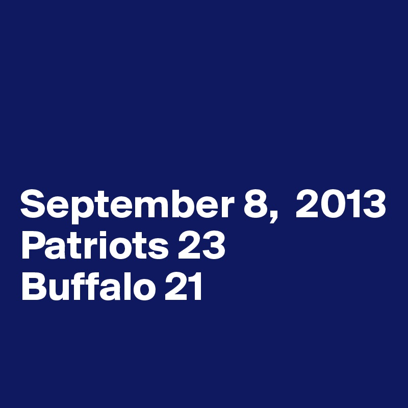 



September 8,  2013
Patriots 23
Buffalo 21
