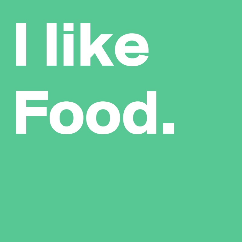 I like Food.