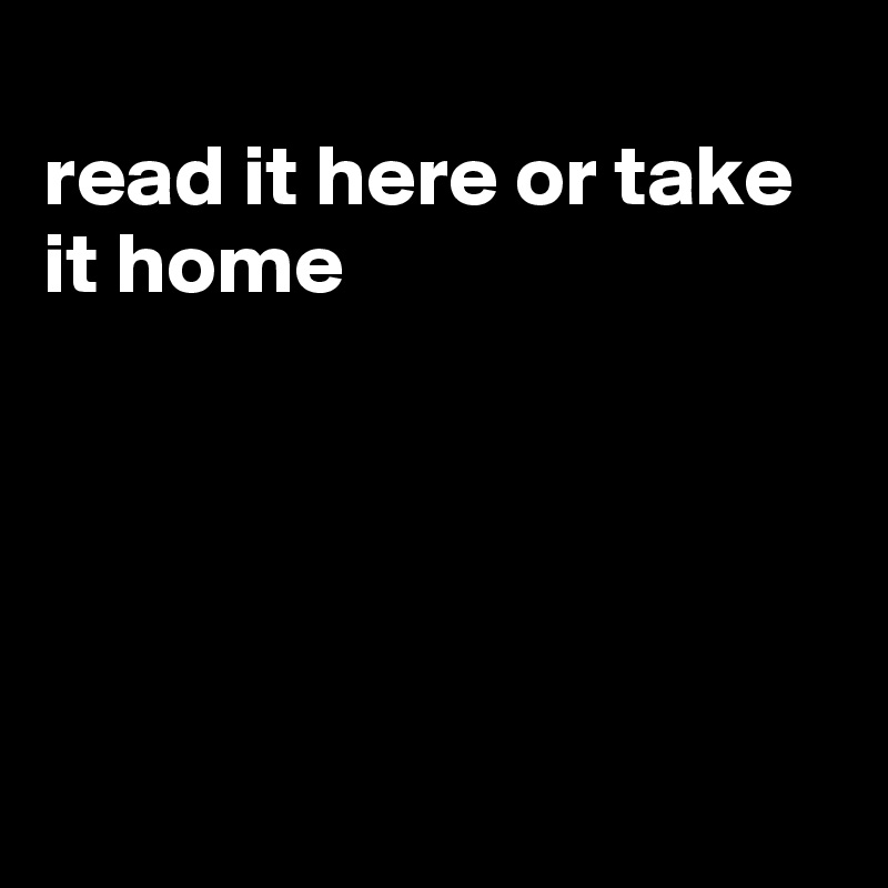 
read it here or take it home





