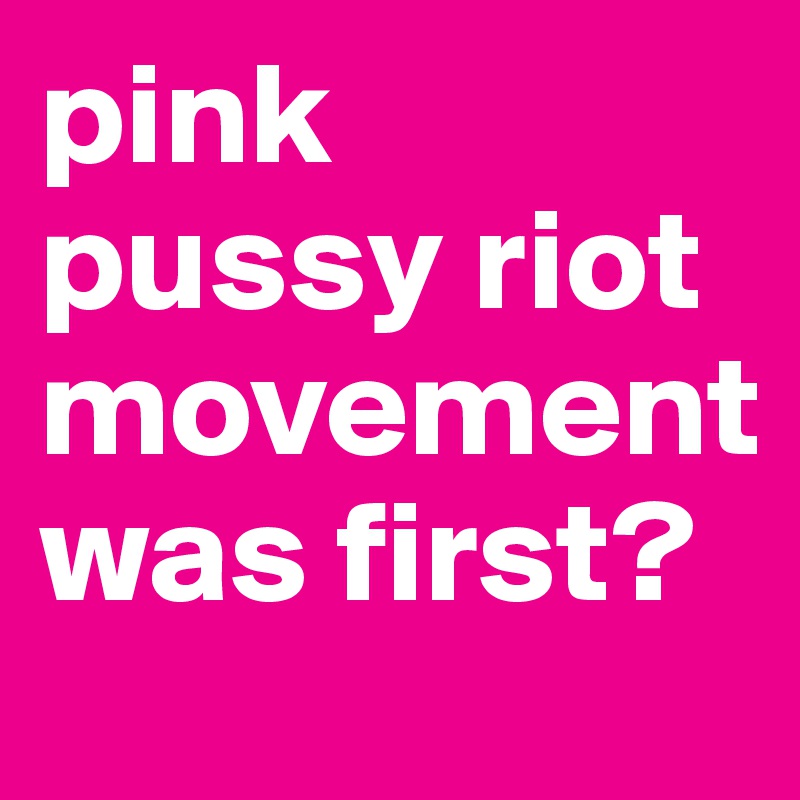 pink pussy riot movement was first?