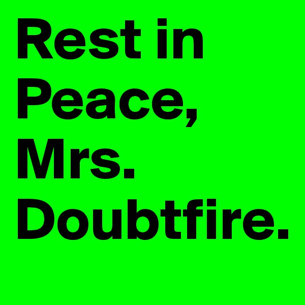 Rest in Peace, Mrs. Doubtfire.