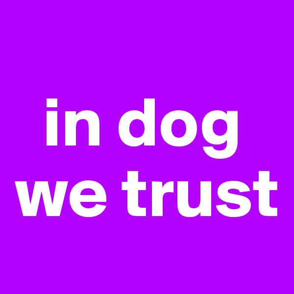 
  in dog we trust