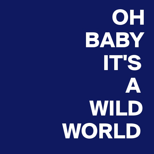                        OH
                 BABY
                     IT'S
                          A
                  WILD
            WORLD