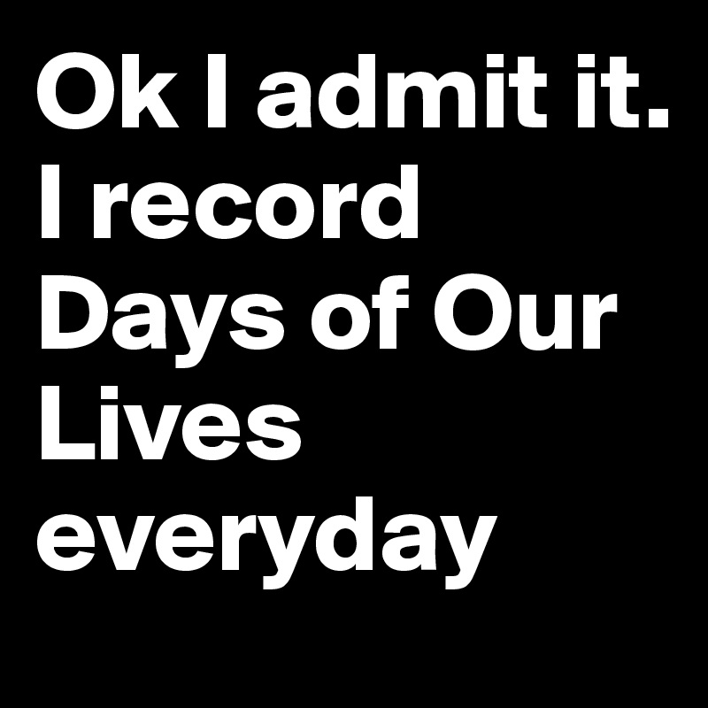 Ok I admit it. 
I record Days of Our Lives everyday