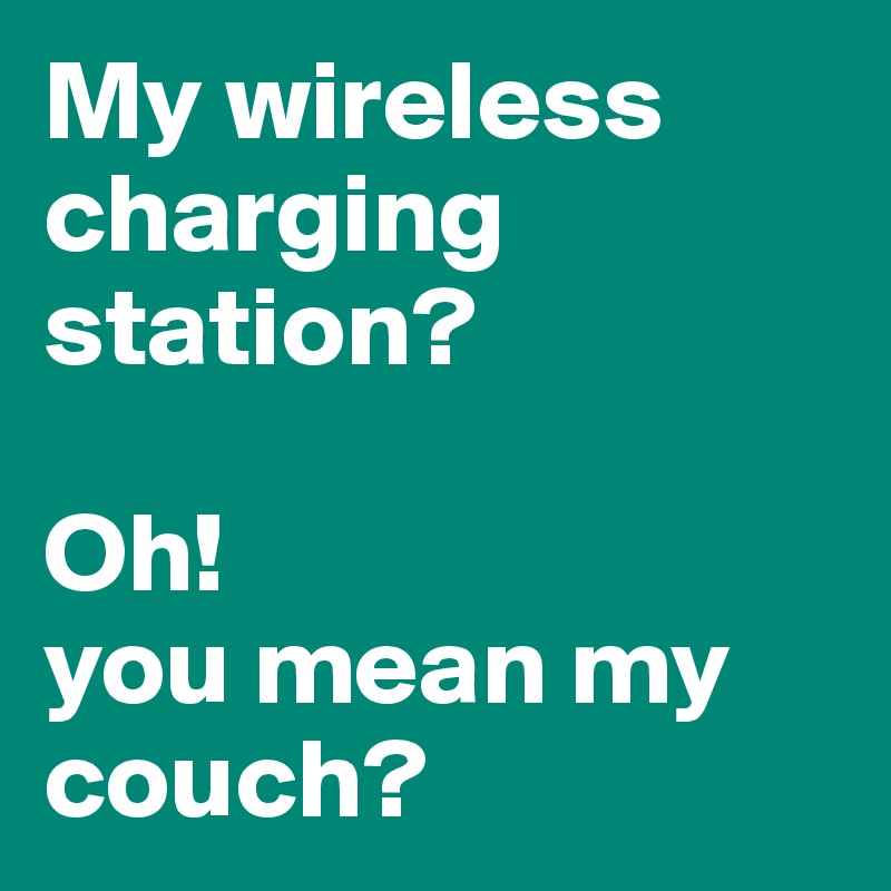 My wireless charging station? 

Oh! 
you mean my couch?