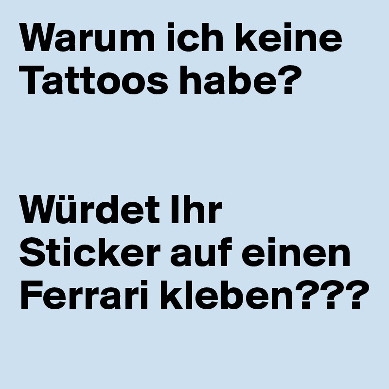 Warum ich keine Tattoos habe? Würdet Ihr Sticker auf einen Ferrari