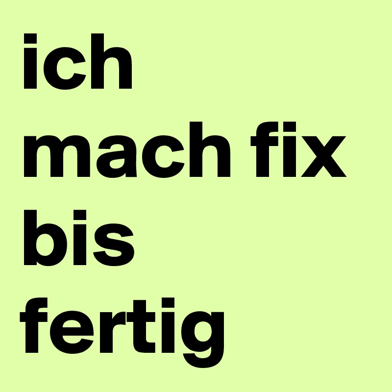 ich mach fix bis fertig
