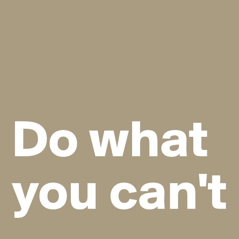 

Do what you can't