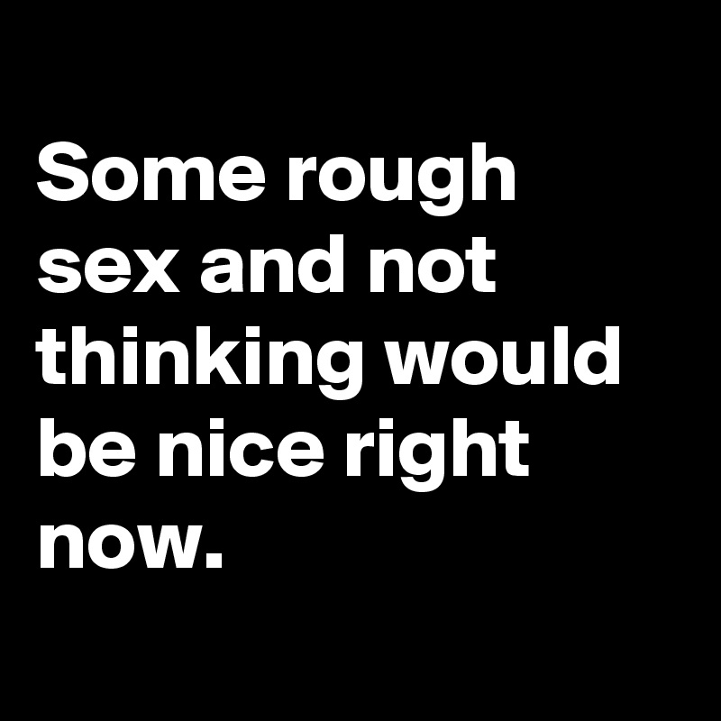 Some Rough Sex And Not Thinking Would Be Nice Right Now Post By Schnudelhupf On Boldomatic