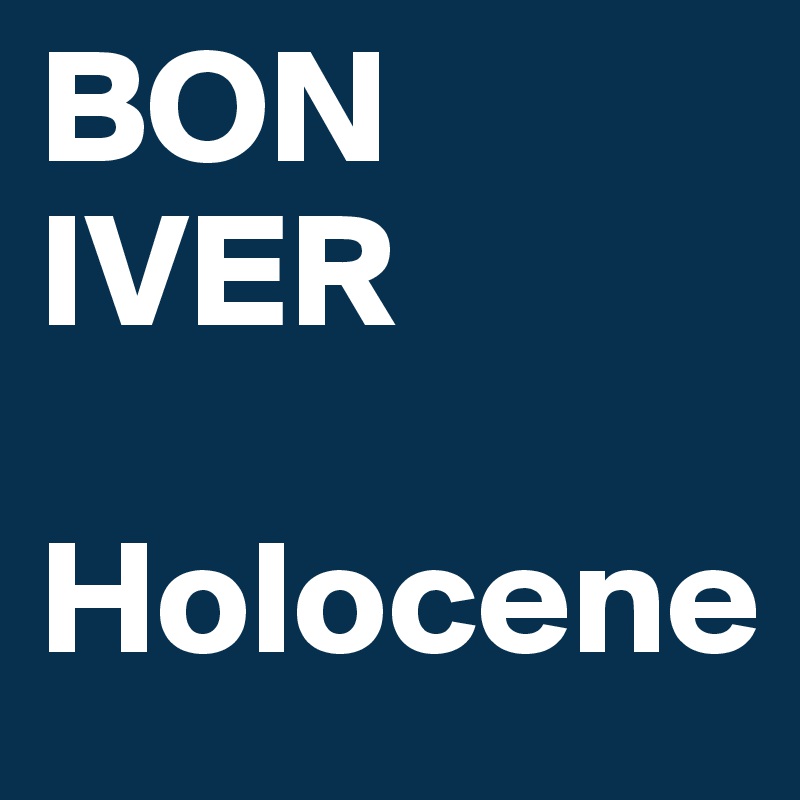 BON IVER 

Holocene