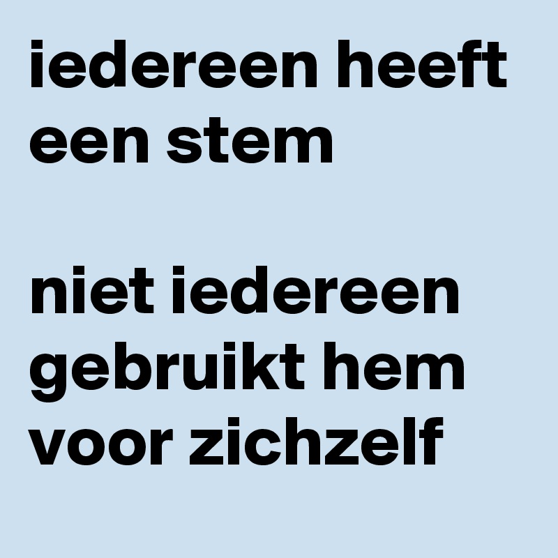 iedereen heeft een stem

niet iedereen gebruikt hem voor zichzelf