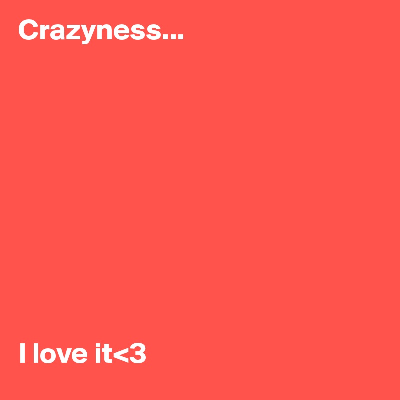 Crazyness...










I love it<3