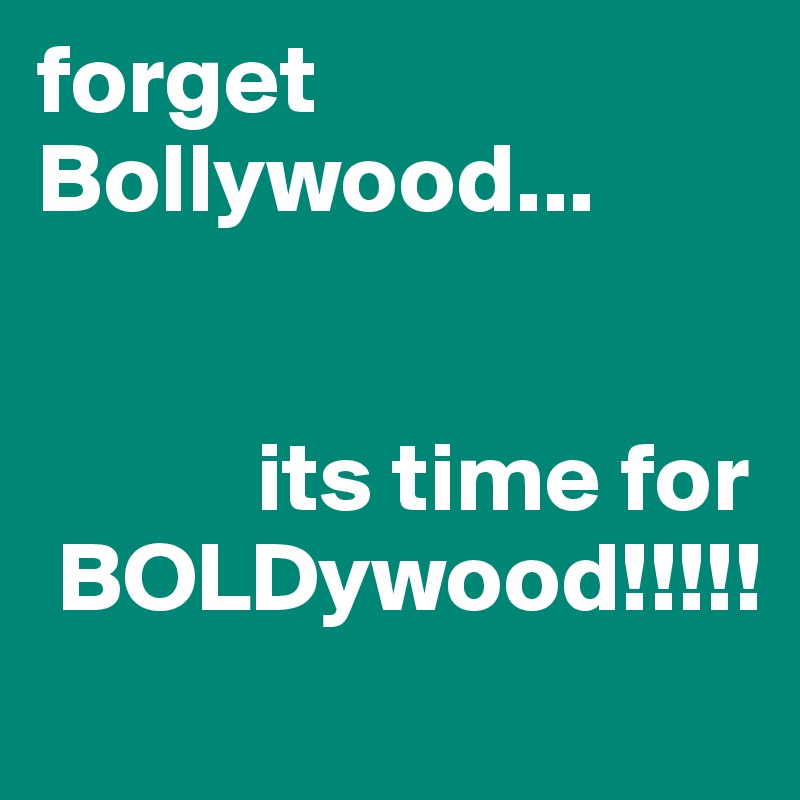 forget            Bollywood...


           its time for
 BOLDywood!!!!!
