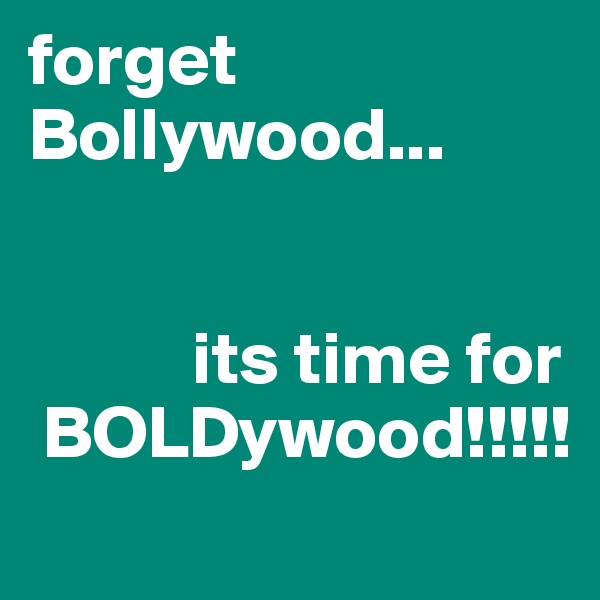 forget            Bollywood...


           its time for
 BOLDywood!!!!!
