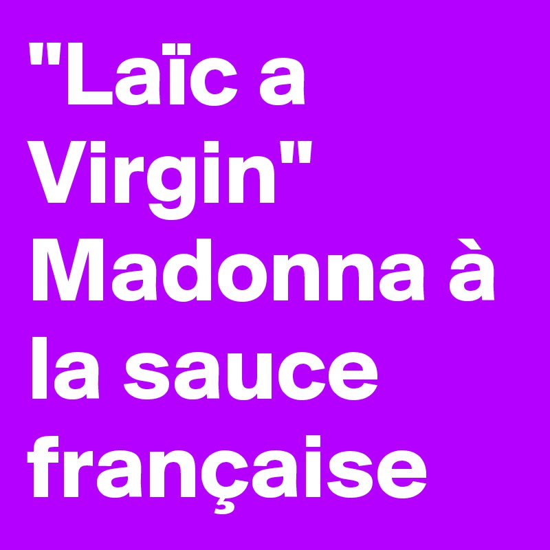 "Laïc a Virgin"  Madonna à la sauce française