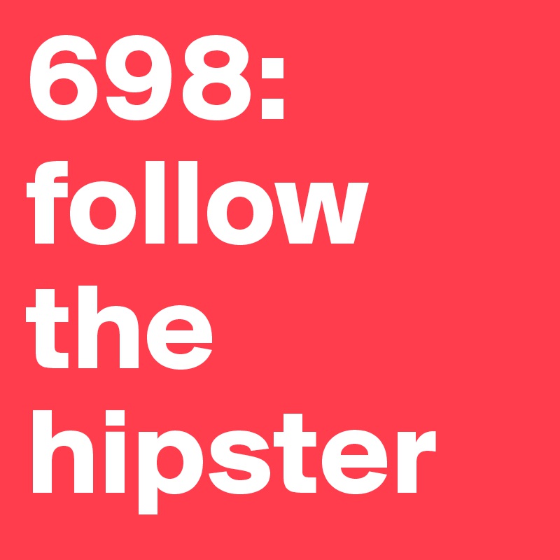 698: follow
the 
hipster 