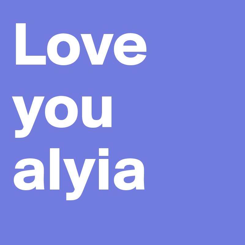 Love you alyia 