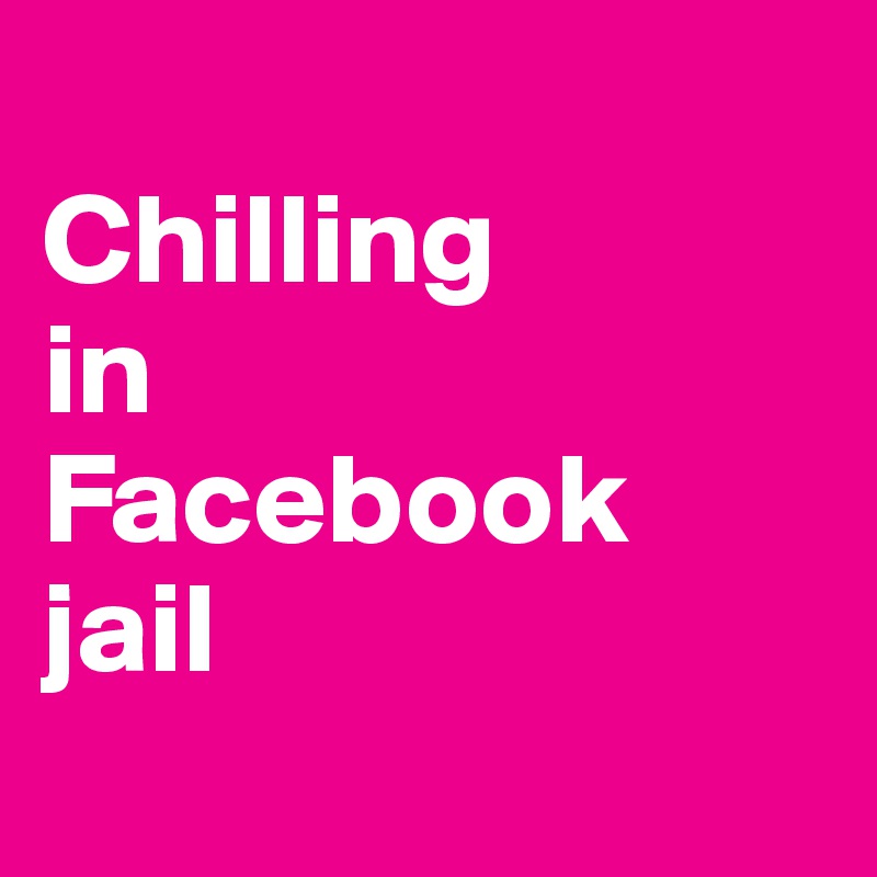 
Chilling 
in 
Facebook 
jail
