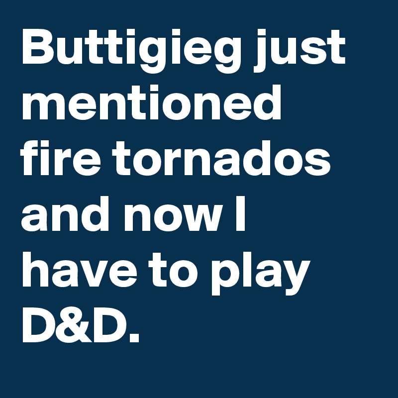 Buttigieg just mentioned fire tornados and now I have to play D&D.