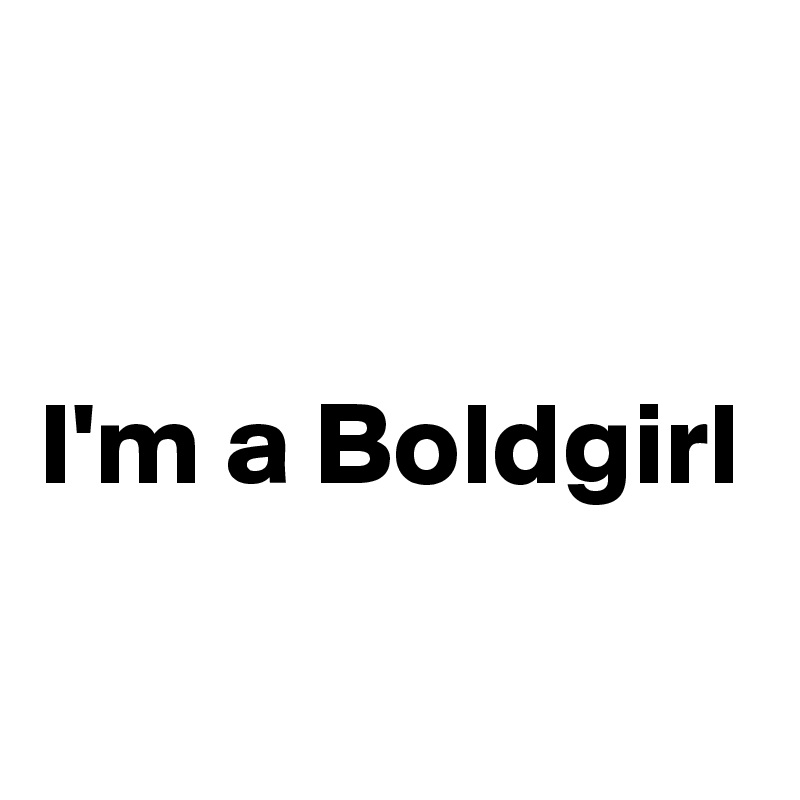 


I'm a Boldgirl

