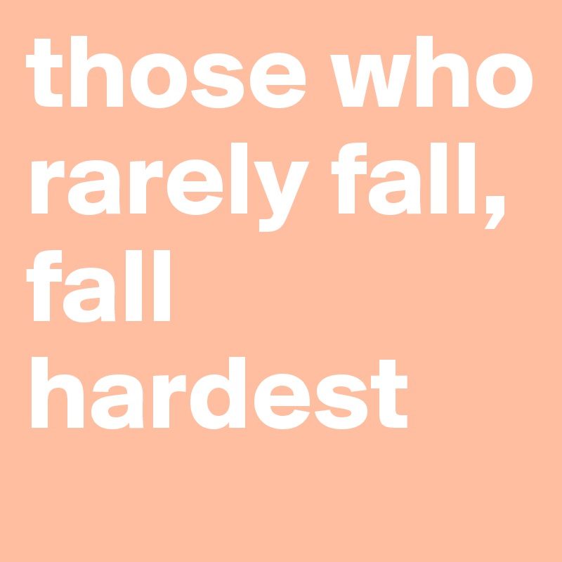those who rarely fall, fall hardest