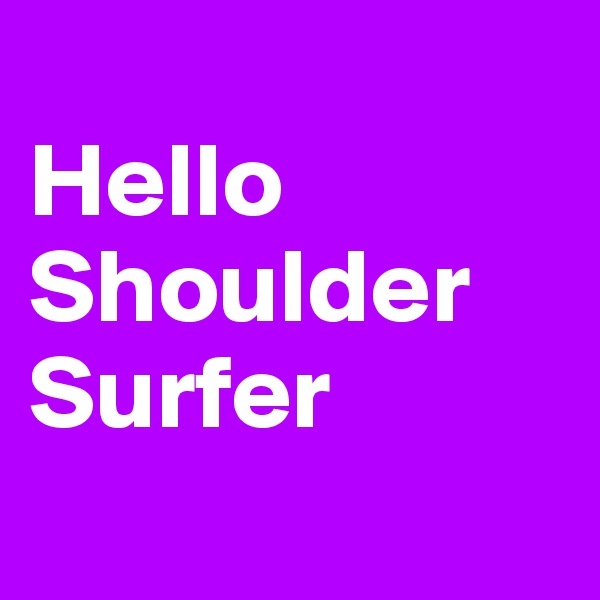 
Hello Shoulder Surfer
