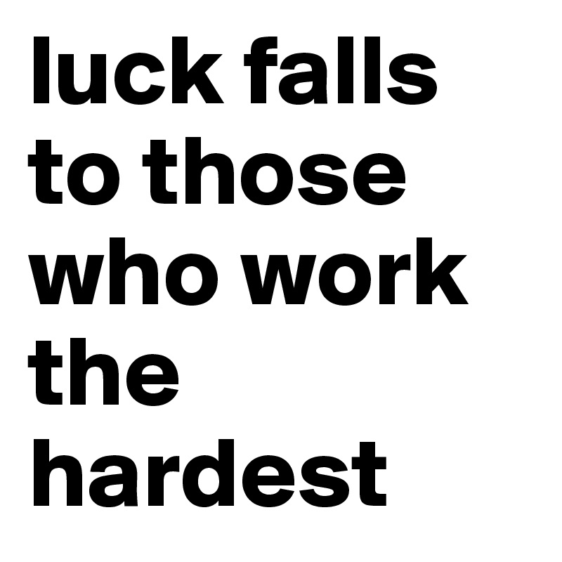 luck falls to those who work the hardest