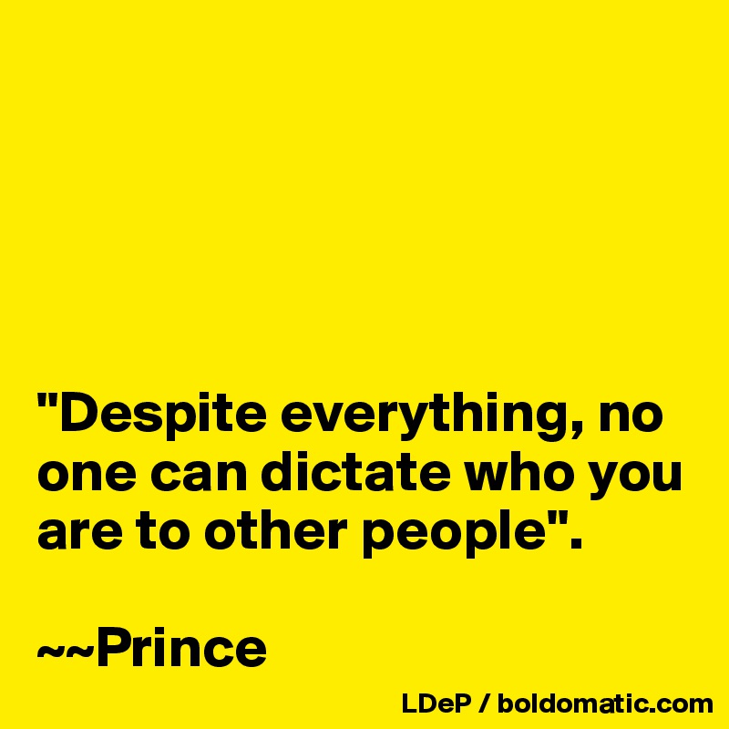





"Despite everything, no one can dictate who you are to other people".

~~Prince
