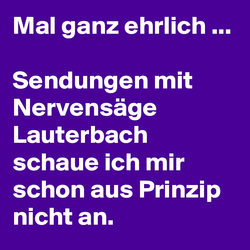 Mal ganz ehrlich ...

Sendungen mit Nervensäge Lauterbach schaue ich mir schon aus Prinzip nicht an.