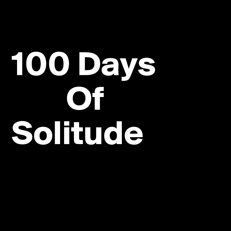      
100 Days
        Of
Solitude

