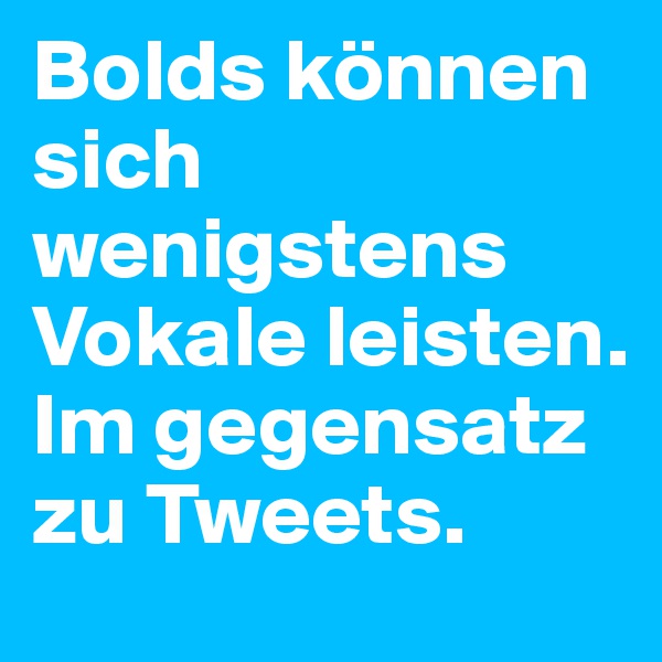 Bolds können sich wenigstens Vokale leisten. Im gegensatz zu Tweets.