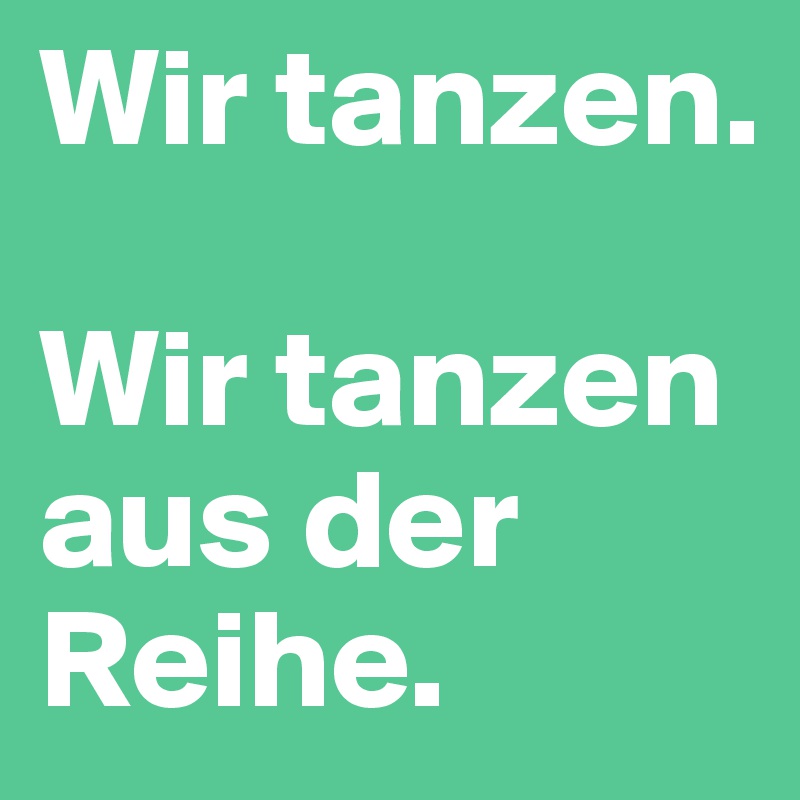 Wir tanzen. 

Wir tanzen aus der Reihe.