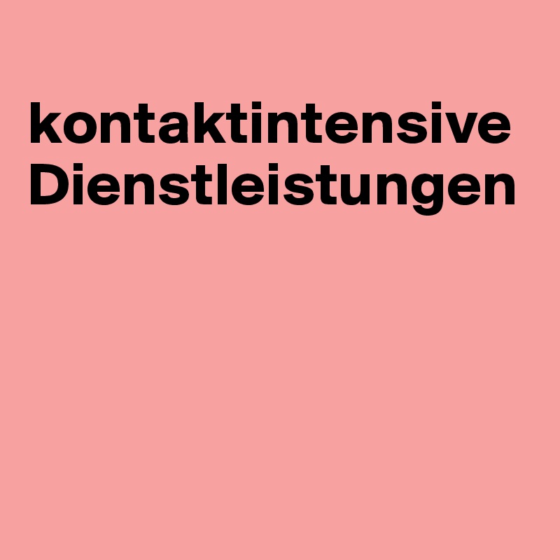 
kontaktintensive Dienstleistungen




