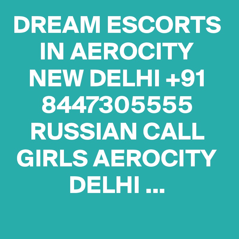 DREAM ESCORTS IN AEROCITY NEW DELHI +91 8447305555 RUSSIAN CALL GIRLS AEROCITY DELHI ...