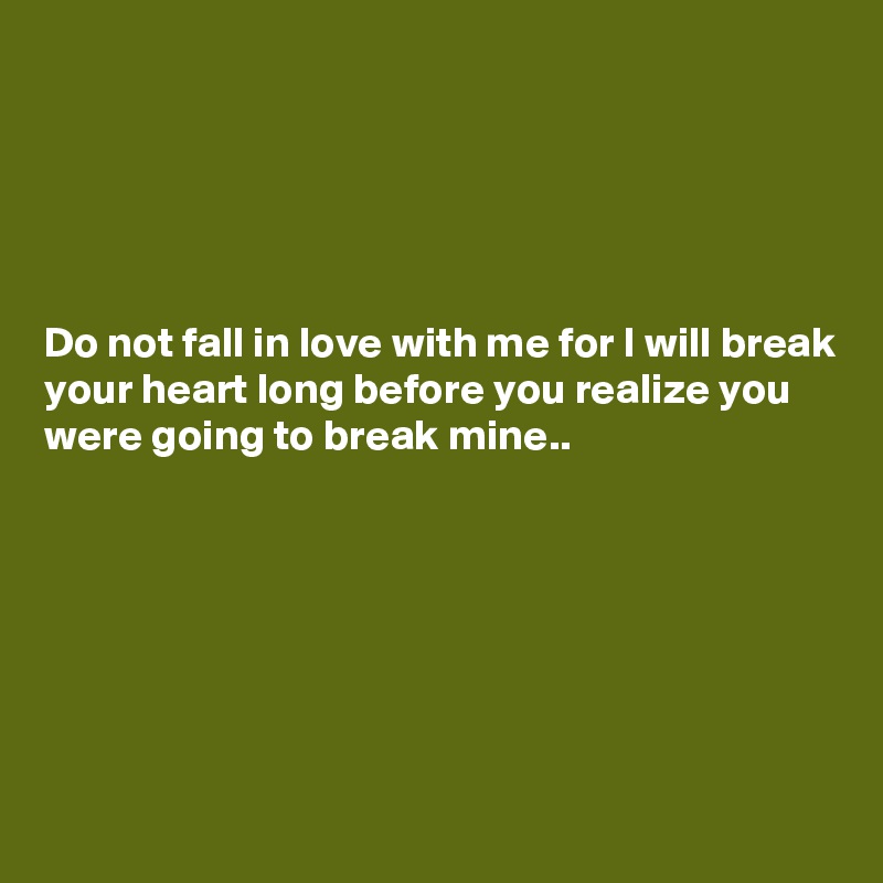 





Do not fall in love with me for I will break your heart long before you realize you were going to break mine..







