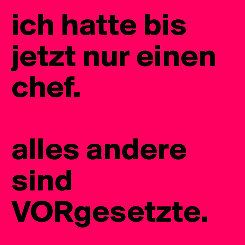 ich hatte bis jetzt nur einen chef. 

alles andere sind VORgesetzte.