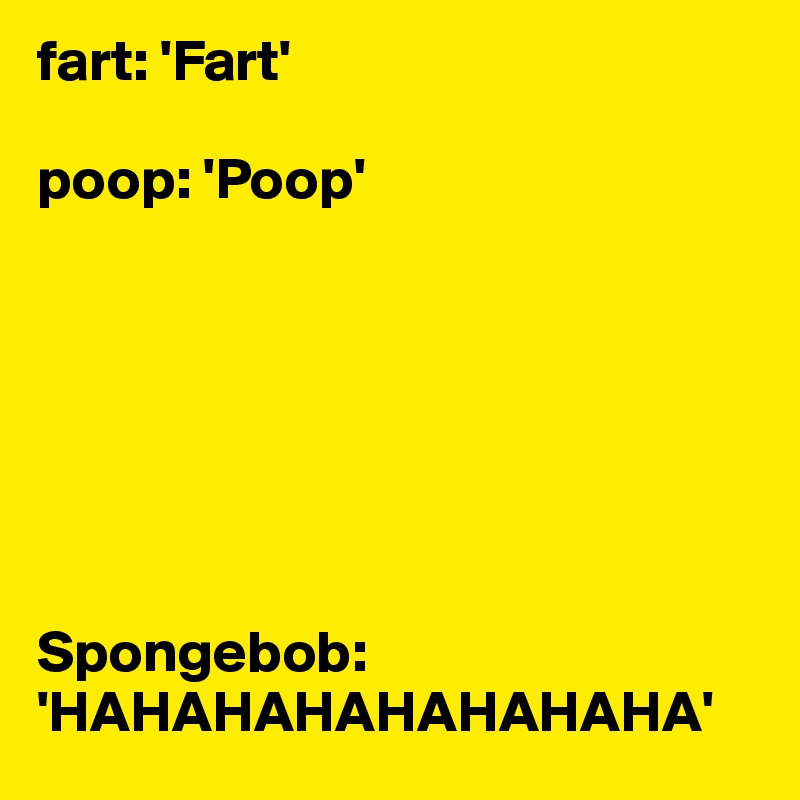 fart: 'Fart' 

poop: 'Poop'







Spongebob: 'HAHAHAHAHAHAHAHA'