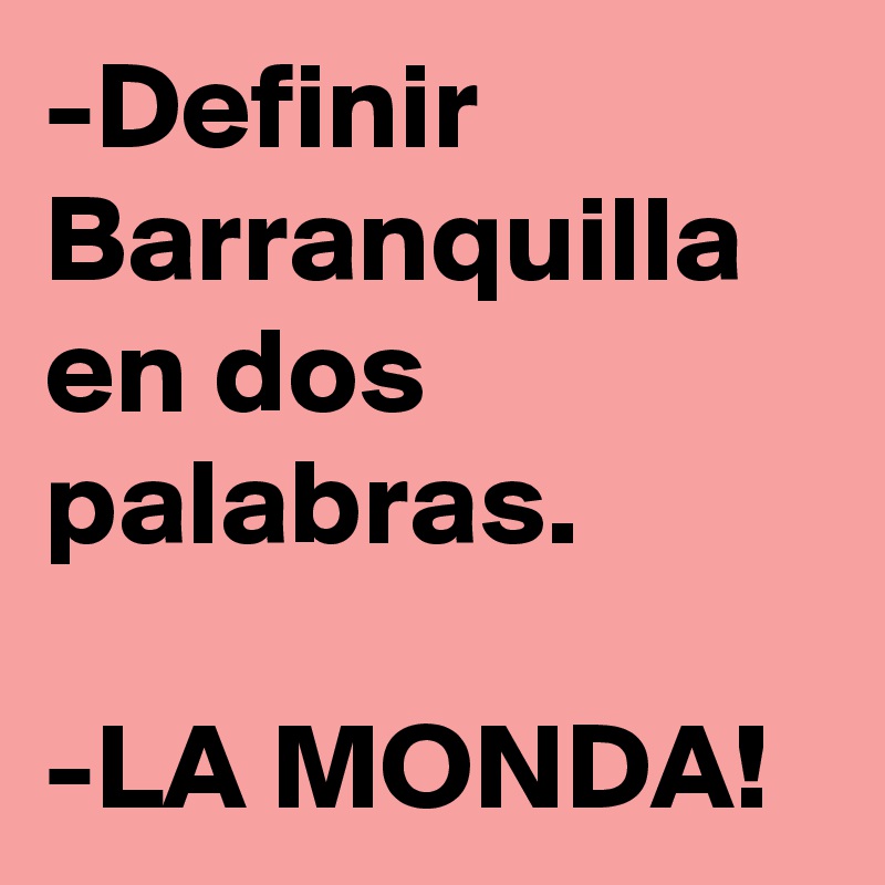 -Definir Barranquilla en dos palabras.

-LA MONDA!
