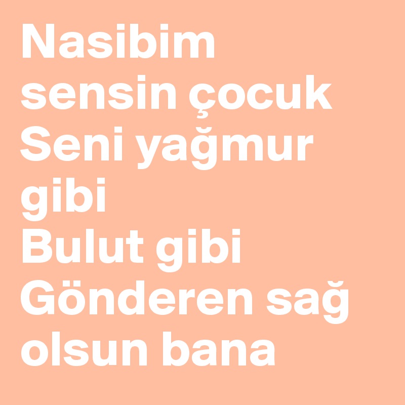 Nasibim sensin çocuk 
Seni yagmur gibi 
Bulut gibi Gönderen sag olsun bana 